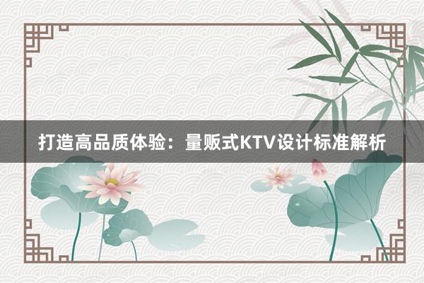 打造高品质体验：量贩式KTV设计标准解析