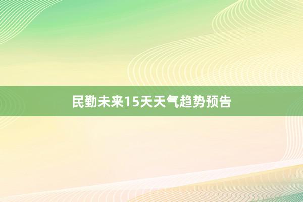 民勤未来15天天气趋势预告