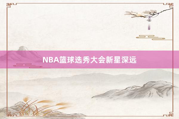 NBA篮球选秀大会新星深远